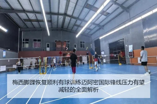 梅西脚踝恢复顺利有球训练迈阿密国际锋线压力有望减轻的全面解析 | leyu
